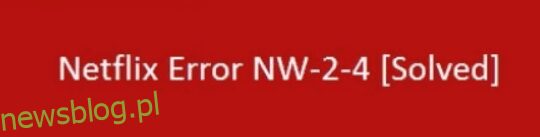 Jak rozwiązać problem „Kod błędu NW-2-4” Netflix w kilka minut